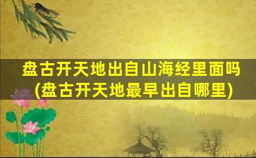 盘古开天地出自山海经里面吗(盘古开天地最早出自哪里)
