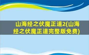 山海经之伏魔正道2(山海经之伏魔正道完整版免费)