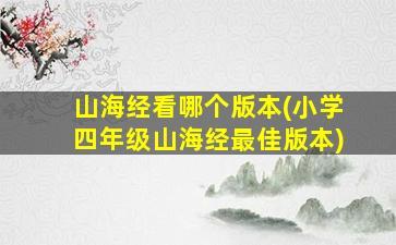山海经看哪个版本(小学四年级山海经最佳版本)