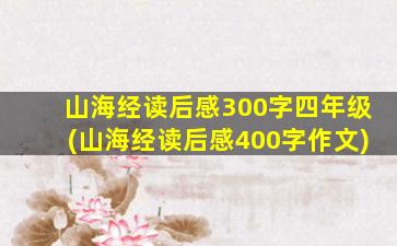 山海经读后感300字四年级(山海经读后感400字作文)