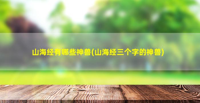 山海经有哪些神兽(山海经三个字的神兽)