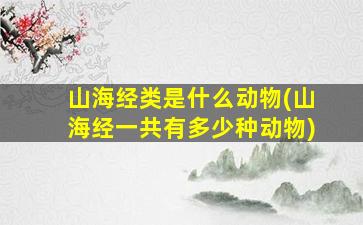 山海经类是什么动物(山海经一共有多少种动物)