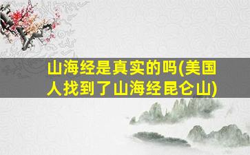 山海经是真实的吗(美国人找到了山海经昆仑山)