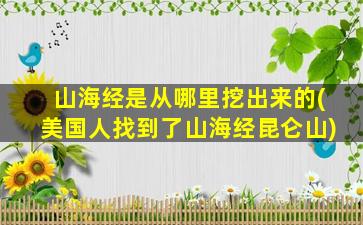 山海经是从哪里挖出来的(美国人找到了山海经昆仑山)