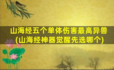 山海经五个单体伤害最高异兽(山海经神器觉醒先选哪个)