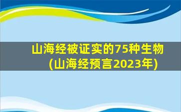 山海经被证实的75种生物(山海经预言2023年)