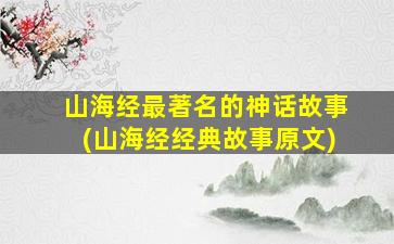 山海经最著名的神话故事(山海经经典故事原文)