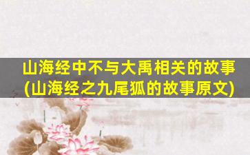 山海经中不与大禹相关的故事(山海经之九尾狐的故事原文)