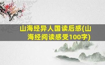 山海经异人国读后感(山海经阅读感受100字)