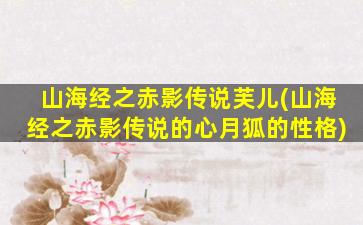 山海经之赤影传说芙儿(山海经之赤影传说的心月狐的性格)
