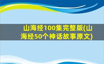 山海经100集完整版(山海经50个神话故事原文)