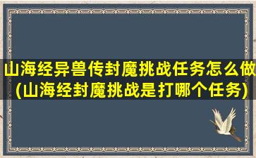 山海经异兽传封魔挑战任务怎么做(山海经封魔挑战是打哪个任务)