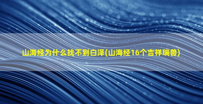 山海经为什么找不到白泽(山海经16个吉祥瑞兽)