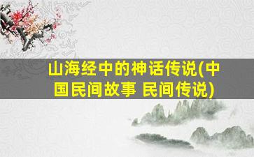 山海经中的神话传说(中国民间故事 民间传说)