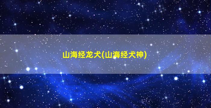 山海经龙犬(山海经犬神)