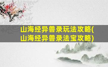 山海经异兽录玩法攻略(山海经异兽录法宝攻略)