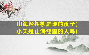 山海经相柳是谁的孩子(小夭是山海经里的人吗)