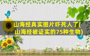 山海经真实图片吓死人了(山海经被证实的75种生物)