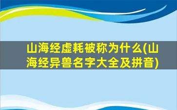 山海经虚耗被称为什么(山海经异兽名字大全及拼音)