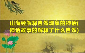 山海经解释自然现象的神话(神话故事的解释了什么自然)