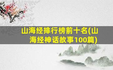 山海经排行榜前十名(山海经神话故事100篇)