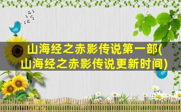 山海经之赤影传说第一部(山海经之赤影传说更新时间)