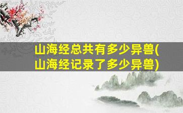 山海经总共有多少异兽(山海经记录了多少异兽)
