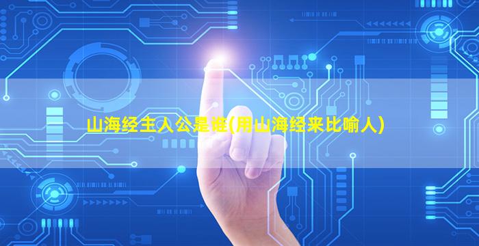 山海经主人公是谁(用山海经来比喻人)