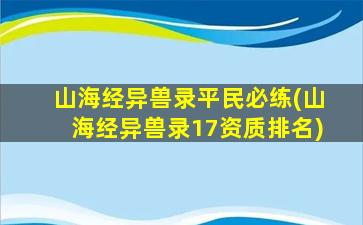 山海经异兽录平民必练(山海经异兽录17资质排名)