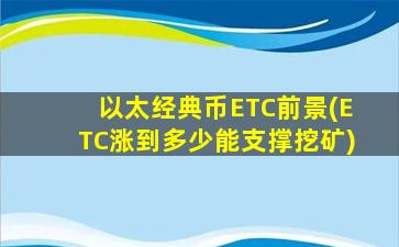 以太经典币ETC前景(ETC涨到多少能支撑挖矿)