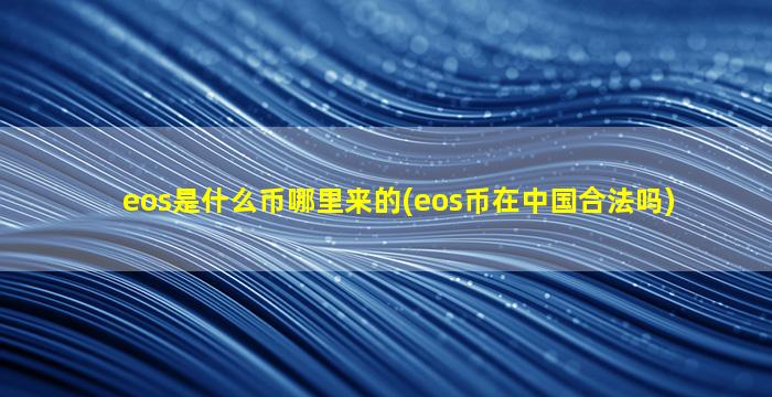 eos是什么币哪里来的(eos币在中国合法吗)