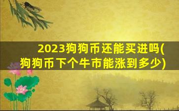 2023狗狗币还能买进吗(狗狗币下个牛市能涨到多少)