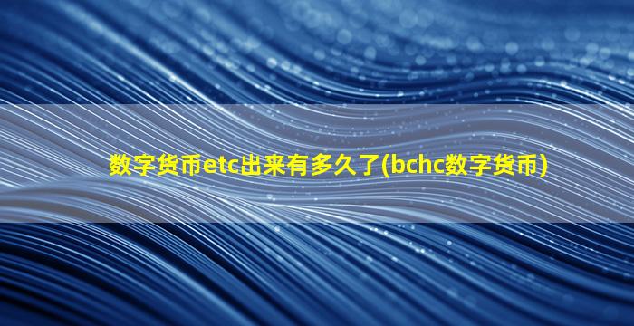 数字货币etc出来有多久了(bchc数字货币)