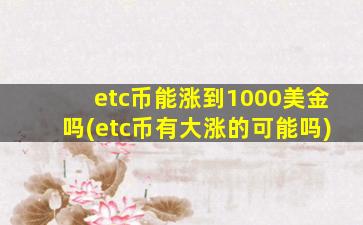 etc币能涨到1000美金吗(etc币有大涨的可能吗)