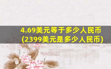 4.69美元等于多少人民币(2399美元是多少人民币)