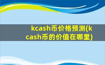 kcash币价格预测(kcash币的价值在哪里)