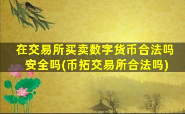 在交易所买卖数字货币合法吗安全吗(币拓交易所合法吗)