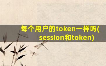 每个用户的token一样吗(session和token)