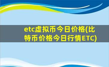 etc虚拟币今日价格(比特币价格今日行情ETC)