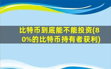 比特币到底能不能投资(80%的比特币持有者获利)