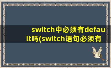 switch中必须有default吗(switch语句必须有break)