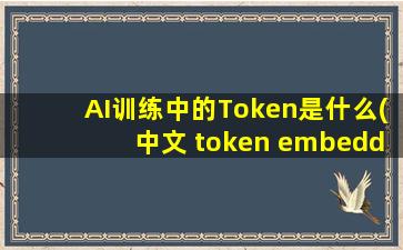AI训练中的Token是什么(中文 token embedding)
