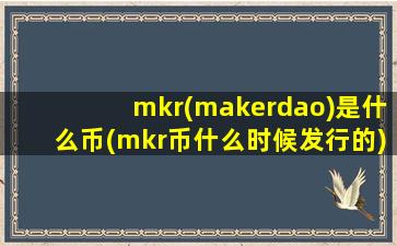 mkr(makerdao)是什么币(mkr币什么时候发行的)