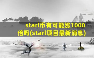 starl币有可能涨1000倍吗(starl项目最新消息)