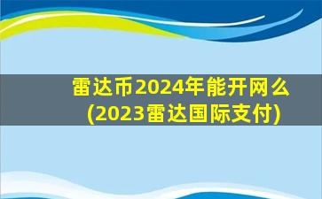 雷达币2024年能开网么(2023雷达国际支付)
