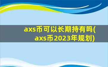 axs币可以长期持有吗(axs币2023年规划)