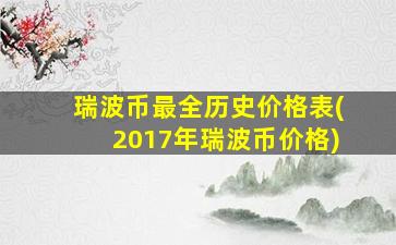 瑞波币最全历史价格表(2017年瑞波币价格)