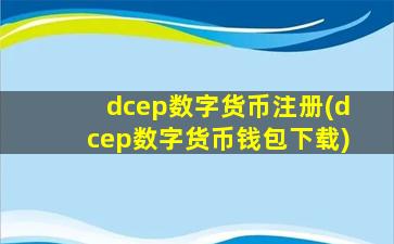 dcep数字货币注册(dcep数字货币钱包下载)