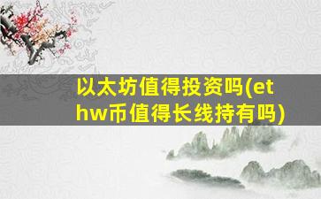 以太坊值得投资吗(ethw币值得长线持有吗)