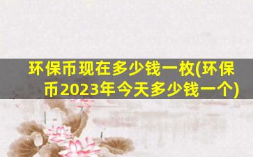 环保币现在多少钱一枚(环保币2023年今天多少钱一个)